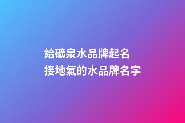 給礦泉水品牌起名 接地氣的水品牌名字-第1張-商標起名-玄機派